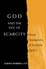 God and the Evil of Scarcity : Moral Foundations of Economic Agency - Book