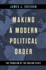 Making a Modern Political Order : The Problem of the Nation State - eBook