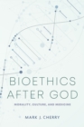 Bioethics after God : Morality, Culture, and Medicine - Book