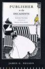 Publisher to the Decadents : Leonard Smithers in the Careers of Beardsley, Wilde, and Dowson - Book
