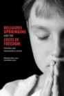Religious Upbringing and the Costs of Freedom : Personal and Philosophical Essays - Book