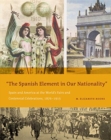 The Spanish Element in Our Nationality” : Spain and America at the World’s Fairs and Centennial Celebrations, 1876–1915 - Book