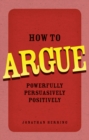How to Argue : Powerfully, Persuasively, Positively - Book