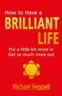 How to Have a Brilliant Life : Put A Little Bit More In. Get So Much More Out - eBook