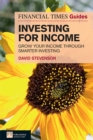 Financial Times Guide to Investing for Income, The : Grow Your Income Through Smarter Investing - eBook