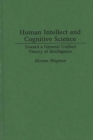 Human Intellect and Cognitive Science : Toward a General Unified Theory of Intelligence - Book