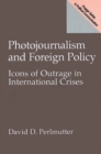 Photojournalism and Foreign Policy : Icons of Outrage in International Crises - Book