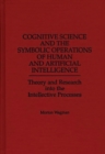 Cognitive Science and the Symbolic Operations of Human and Artificial Intelligence : Theory and Research into the Intellective Processes - Book