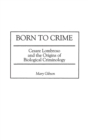 Born to Crime : Cesare Lombroso and the Origins of Biological Criminology - Book