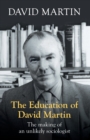 The Education of David Martin : The Making Of An Unlikely Sociologist - Book