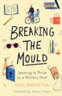 Breaking the Mould: Learning To Thrive As A Ministry Mum - Book