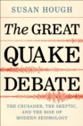 The Great Quake Debate : The Crusader, the Skeptic, and the Rise of Modern Seismology - Book