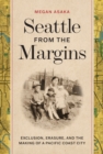 Seattle from the Margins : Exclusion, Erasure, and the Making of a Pacific Coast City - Book