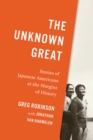 The Unknown Great : Stories of Japanese Americans at the Margins of History - Book