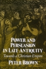 Power and Persuasion in Late Antiquity : Towards a Christian Empire - Book