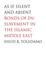 As If Silent and Absent : Bonds of Enslavement in the Islamic Middle East - Book
