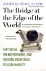 The Bridge at the Edge of the World : Capitalism, the Environment, and Crossing from Crisis to Sustainability - Book