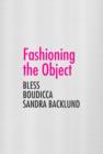 Fashioning the Object : Bless, Boudicca, and Sandra Backlund - Book
