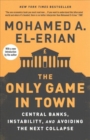 The Only Game in Town : Central Banks, Instability, and Avoiding the Next Collapse - Book