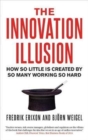 The Innovation Illusion : How So Little Is Created by So Many Working So Hard - Book