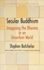 Secular Buddhism : Imagining the Dharma in an Uncertain World - Book