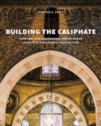 Building the Caliphate : Construction, Destruction, and Sectarian Identity in Early Fatimid Architecture - Book