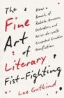 The Fine Art of Literary Fist-Fighting : How a Bunch of Rabble-Rousers, Outsiders, and Ne’er-do-wells Concocted Creative Nonfiction - Book