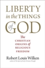 Liberty in the Things of God : The Christian Origins of Religious Freedom - Book