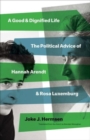 A Good and Dignified Life : The Political Advice of Hannah Arendt and Rosa Luxemburg - Book