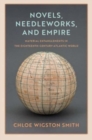 Novels, Needleworks, and Empire : Material Entanglements in the Eighteenth-Century Atlantic World - Book