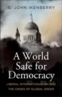 A World Safe for Democracy : Liberal Internationalism and the Crises of Global Order - Book