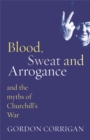 Blood, Sweat and Arrogance : The Myths of Churchill's War - Book