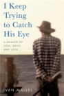 I Keep Trying to Catch His Eye : A Memoir of Loss, Grief, and Love - Book