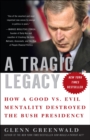 A Tragic Legacy : How a Good Vs. Evil Mentality Destroyed the Bush Presidency - Book