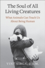 The Soul of All Living Creatures : What Animals Can Teach Us About Being Human - Book