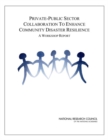 Private-Public Sector Collaboration to Enhance Community Disaster Resilience : A Workshop Report - Book