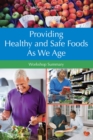 Providing Healthy and Safe Foods As We Age : Workshop Summary - Book