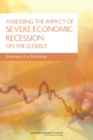 Assessing the Impact of Severe Economic Recession on the Elderly : Summary of a Workshop - Book