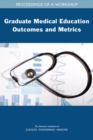 Graduate Medical Education Outcomes and Metrics : Proceedings of a Workshop - eBook