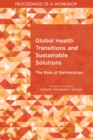 Global Health Transitions and Sustainable Solutions : The Role of Partnerships: Proceedings of a Workshop - eBook