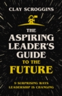 The Aspiring Leader's Guide to the Future : 9 Surprising Ways Leadership is Changing - Book