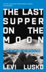 The Last Supper on the Moon Bible Study Guide plus Streaming Video : The Ocean of Space, the Mystery of Grace, and the Life Jesus Died for You to Have - eBook