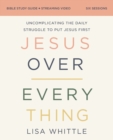 Jesus Over Everything Bible Study Guide plus Streaming Video : Uncomplicating the Daily Struggle to Put Jesus First - Book