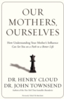 Our Mothers, Ourselves : How Understanding Your Mother's Influence Can Set You on a Path to a Better Life - Book
