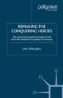Remaking the Conquering Heroes : The Social and Geopolitical Impact of the Post-War American Occupation of Germany - eBook