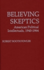Believing Skeptics : American Political Intellectuals, 1945-64 - Book
