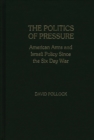 The Politics of Pressure : American Arms and Israeli Policy Since the Six Day War - Book