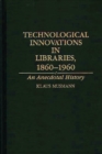 Technological Innovations in Libraries, 1860-1960 : An Anecdotal History - Book
