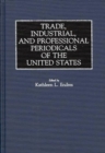 Trade, Industrial, and Professional Periodicals of the United States - Book