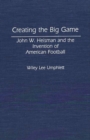 Creating the Big Game : John W. Heisman and the Invention of American Football - Book